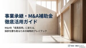 事業承継・M&A補助金 徹底活用ガイド|採択を勝ち取る戦略と申請方法